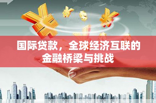 文峰国际贷款，全球经济互联的金融桥梁与挑战