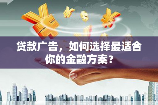 文峰贷款广告，如何选择最适合你的金融方案？