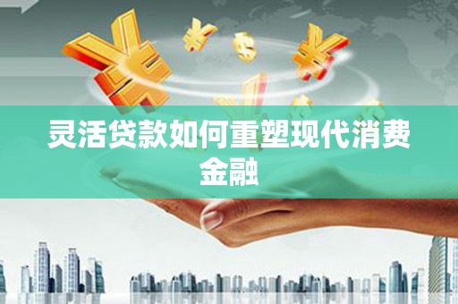 文峰灵活贷款如何重塑现代消费金融