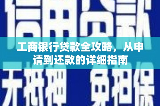 文峰工商银行贷款全攻略，从申请到还款的详细指南