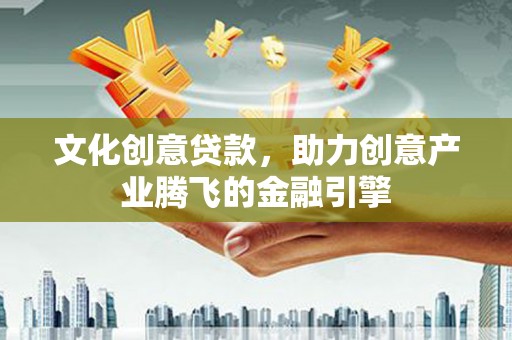 文峰文化创意贷款，助力创意产业腾飞的金融引擎