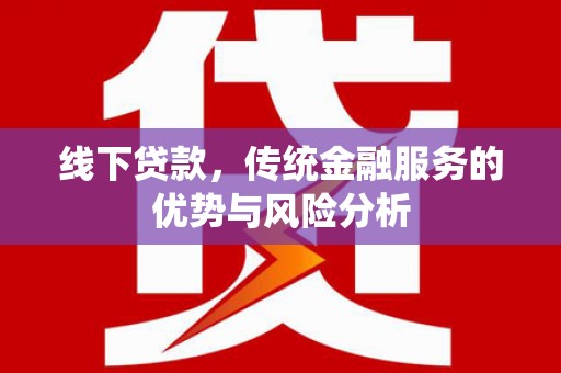 文峰线下贷款，传统金融服务的优势与风险分析
