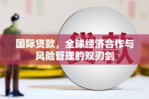 文峰国际贷款，全球经济合作与风险管理的双刃剑