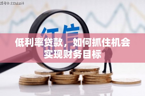 文峰低利率贷款，如何抓住机会实现财务目标