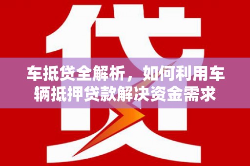 文峰车抵贷全解析，如何利用车辆抵押贷款解决资金需求