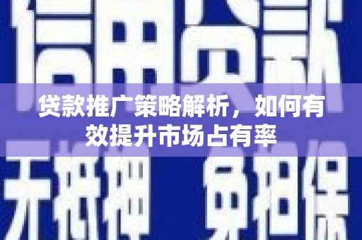 文峰贷款推广策略解析，如何有效提升市场占有率