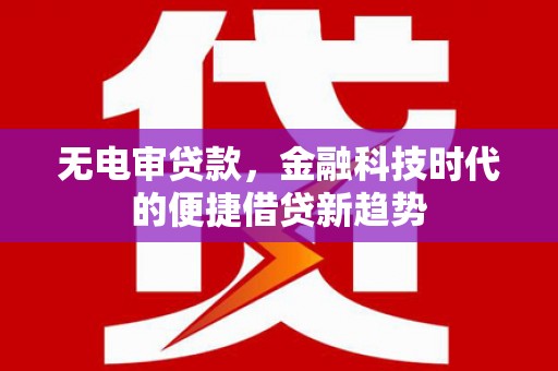 文峰无电审贷款，金融科技时代的便捷借贷新趋势