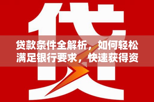 文峰贷款条件全解析，如何轻松满足银行要求，快速获得资金支持