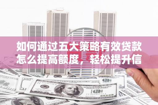 文峰如何通过五大策略有效贷款怎么提高额度，轻松提升信用价值