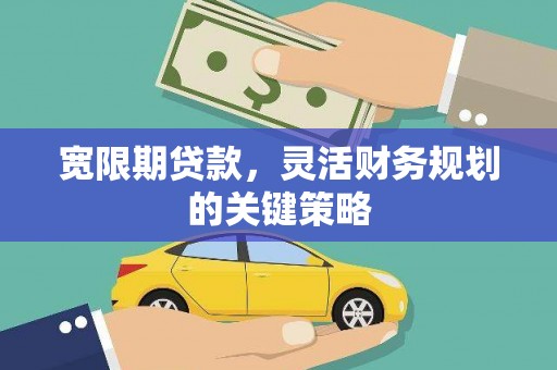 文峰宽限期贷款，灵活财务规划的关键策略