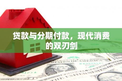 文峰贷款与分期付款，现代消费的双刃剑
