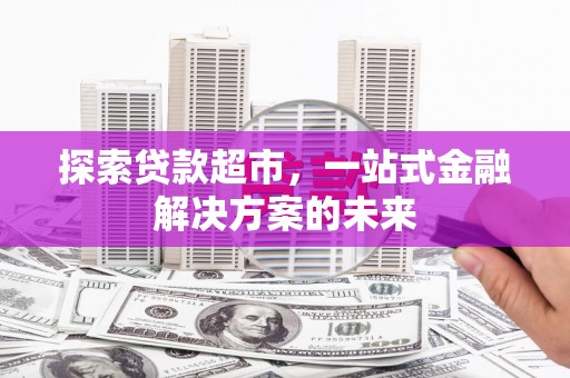 文峰探索贷款超市，一站式金融解决方案的未来