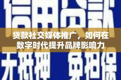 文峰贷款社交媒体推广，如何在数字时代提升品牌影响力