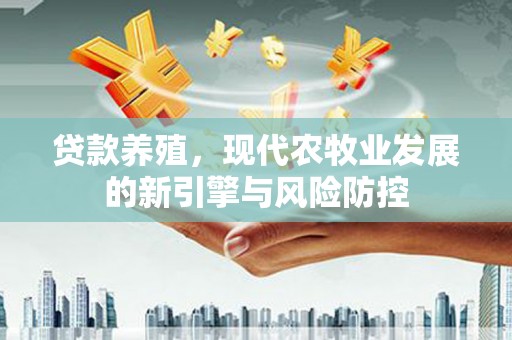 文峰贷款养殖，现代农牧业发展的新引擎与风险防控