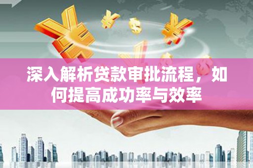 文峰深入解析贷款审批流程，如何提高成功率与效率