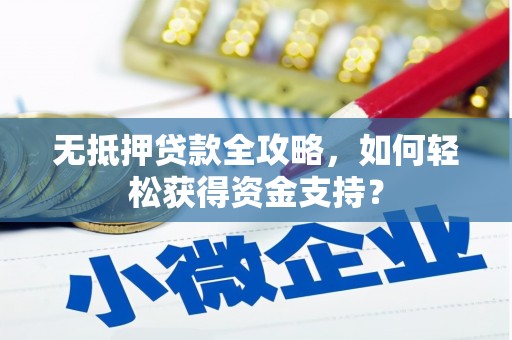 文峰无抵押贷款全攻略，如何轻松获得资金支持？