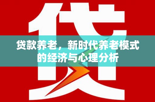 文峰贷款养老，新时代养老模式的经济与心理分析