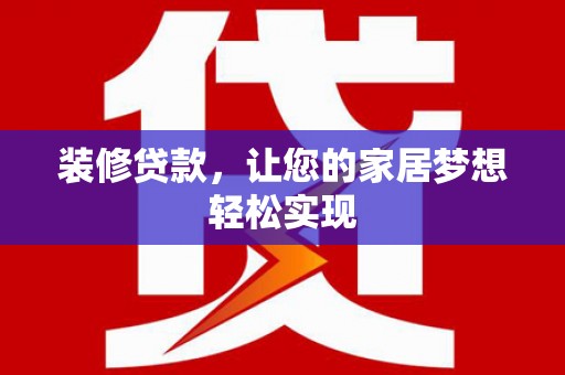 文峰装修贷款，让您的家居梦想轻松实现