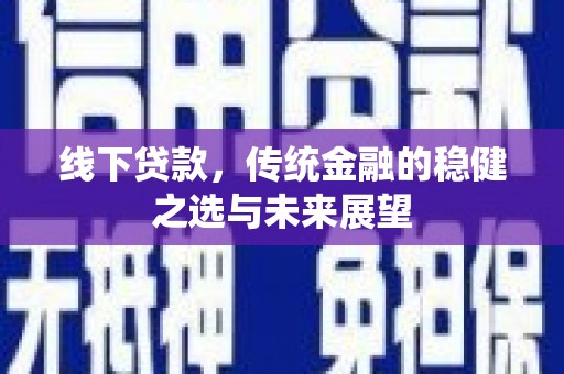 文峰线下贷款，传统金融的稳健之选与未来展望