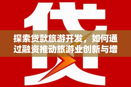 文峰探索贷款旅游开发，如何通过融资推动旅游业创新与增长