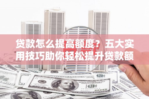 文峰贷款怎么提高额度？五大实用技巧助你轻松提升贷款额度