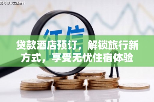 文峰贷款酒店预订，解锁旅行新方式，享受无忧住宿体验