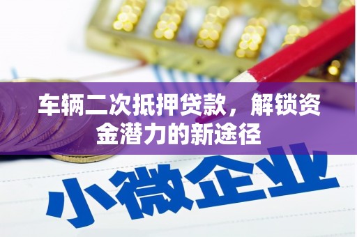 文峰车辆二次抵押贷款，解锁资金潜力的新途径