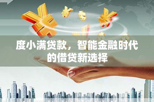 文峰度小满贷款，智能金融时代的借贷新选择