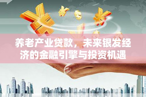 文峰养老产业贷款，未来银发经济的金融引擎与投资机遇