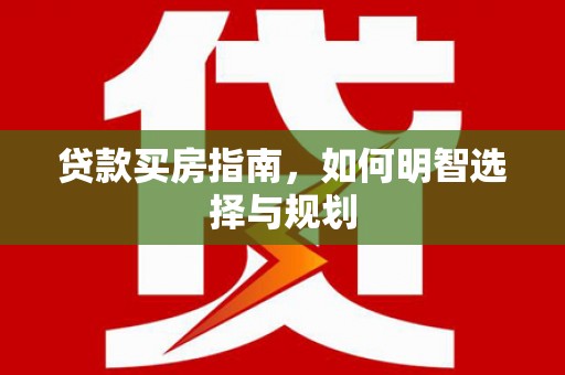 文峰贷款买房指南，如何明智选择与规划