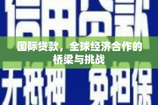 文峰国际贷款，全球经济合作的桥梁与挑战
