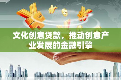 文峰文化创意贷款，推动创意产业发展的金融引擎
