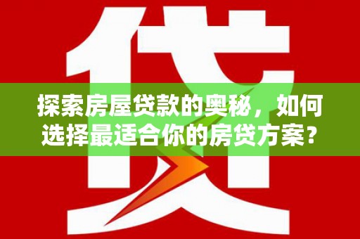 文峰探索房屋贷款的奥秘，如何选择最适合你的房贷方案？