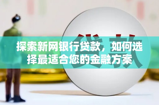 文峰探索新网银行贷款，如何选择最适合您的金融方案