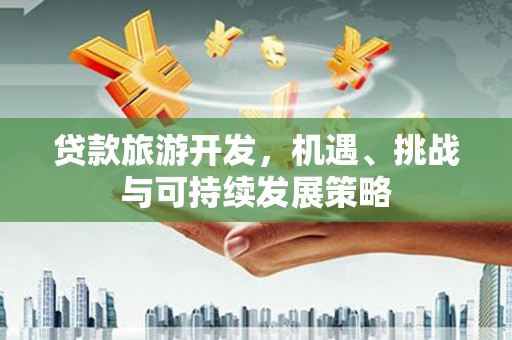 文峰贷款旅游开发，机遇、挑战与可持续发展策略