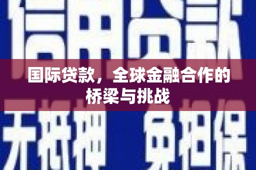 文峰国际贷款，全球金融合作的桥梁与挑战