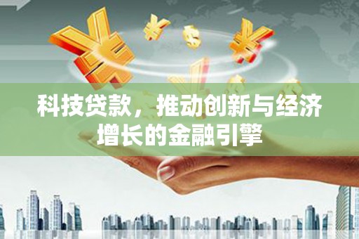 文峰科技贷款，推动创新与经济增长的金融引擎