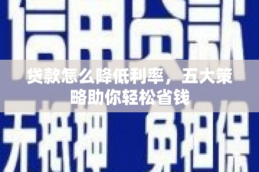 文峰贷款怎么降低利率，五大策略助你轻松省钱