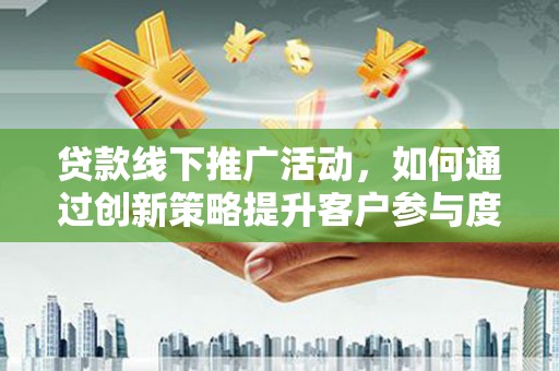文峰贷款线下推广活动，如何通过创新策略提升客户参与度