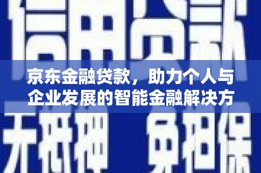 文峰京东金融贷款，助力个人与企业发展的智能金融解决方案