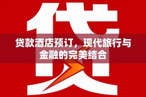 文峰贷款酒店预订，现代旅行与金融的完美结合