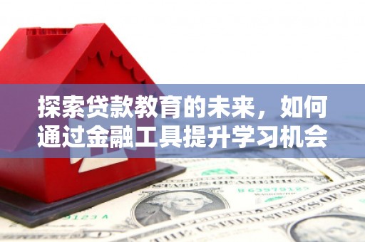文峰探索贷款教育的未来，如何通过金融工具提升学习机会