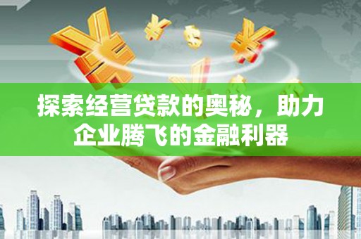文峰探索经营贷款的奥秘，助力企业腾飞的金融利器