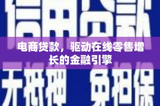 文峰电商贷款，驱动在线零售增长的金融引擎