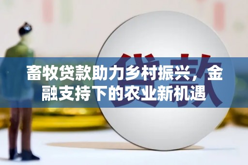 文峰畜牧贷款助力乡村振兴，金融支持下的农业新机遇