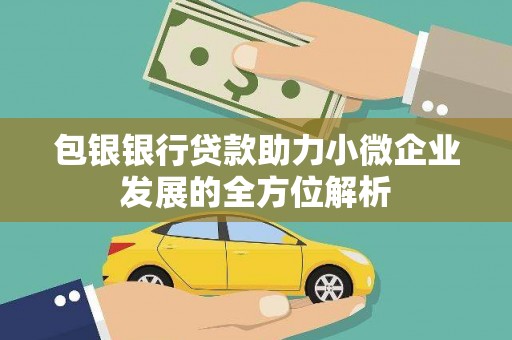 文峰包银银行贷款助力小微企业发展的全方位解析 文峰包银银行贷款助力小微企业发展的全方位解析