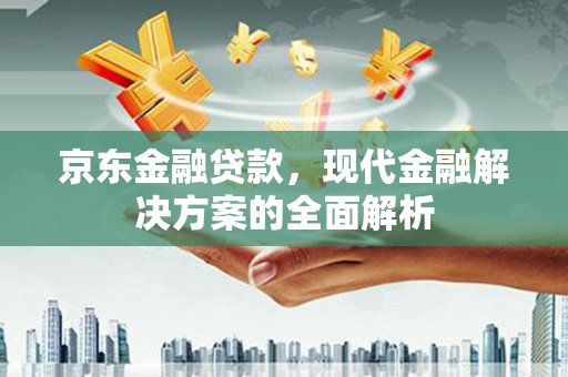 文峰京东金融贷款，现代金融解决方案的全面解析