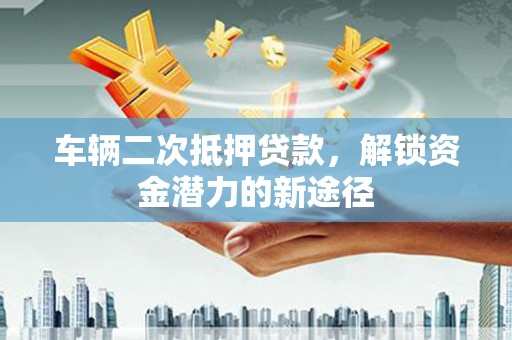 文峰车辆二次抵押贷款，解锁资金潜力的新途径