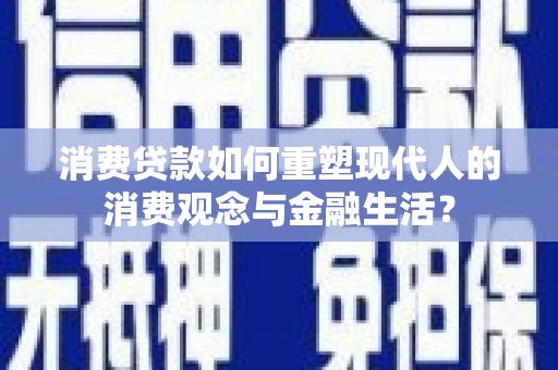 文峰消费贷款如何重塑现代人的消费观念与金融生活？