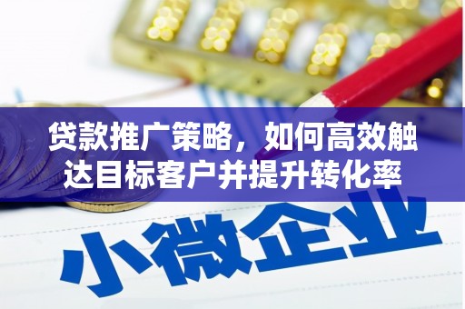 文峰贷款推广策略，如何高效触达目标客户并提升转化率